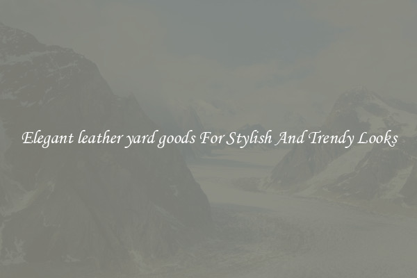 Elegant leather yard goods For Stylish And Trendy Looks