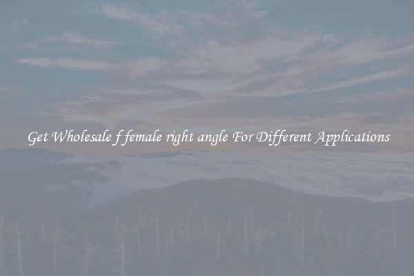 Get Wholesale f female right angle For Different Applications