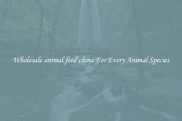 Wholesale animal feed china For Every Animal Species