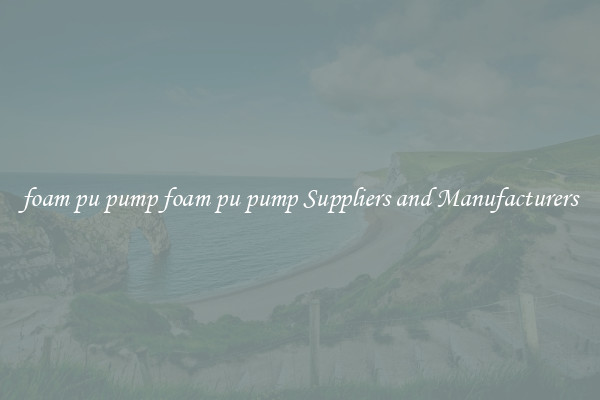 foam pu pump foam pu pump Suppliers and Manufacturers
