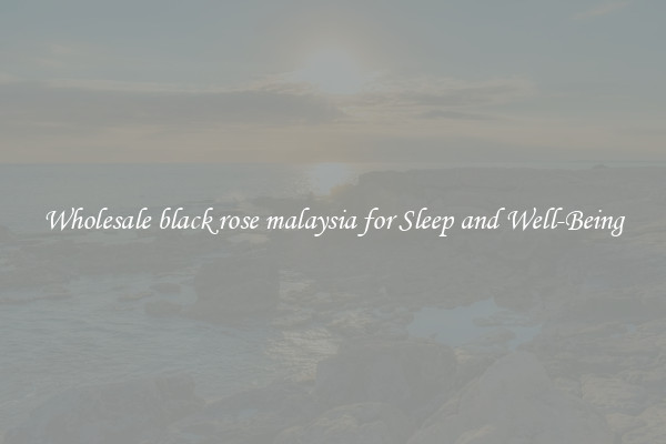 Wholesale black rose malaysia for Sleep and Well-Being