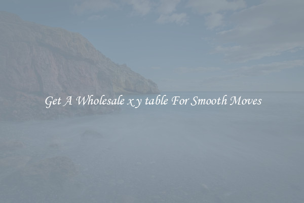 Get A Wholesale x y table For Smooth Moves