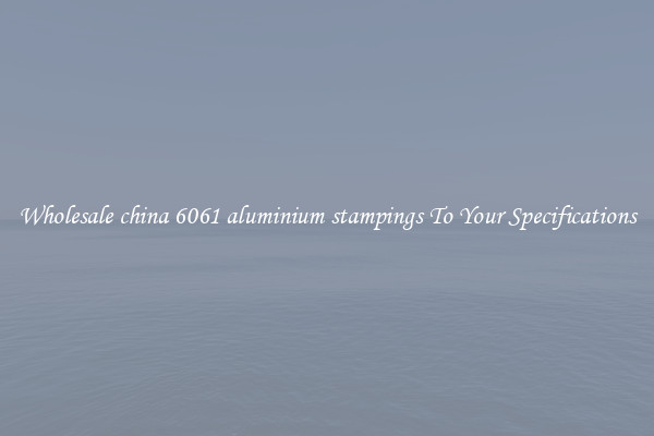 Wholesale china 6061 aluminium stampings To Your Specifications