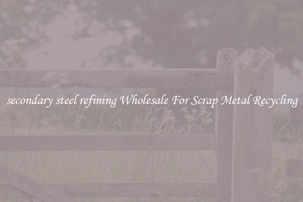 secondary steel refining Wholesale For Scrap Metal Recycling