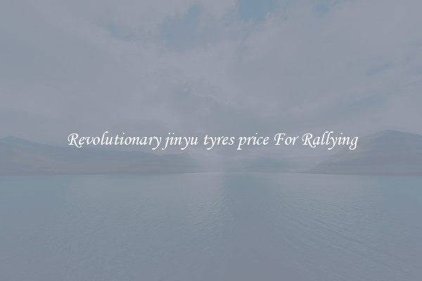 Revolutionary jinyu tyres price For Rallying