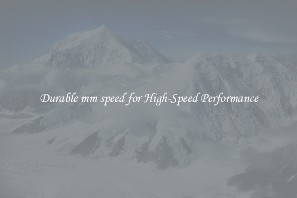 Durable mm speed for High-Speed Performance
