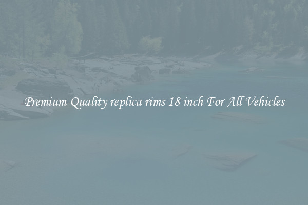 Premium-Quality replica rims 18 inch For All Vehicles