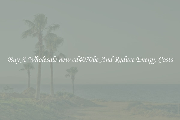 Buy A Wholesale new cd4070be And Reduce Energy Costs