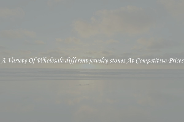 A Variety Of Wholesale different jewelry stones At Competitive Prices