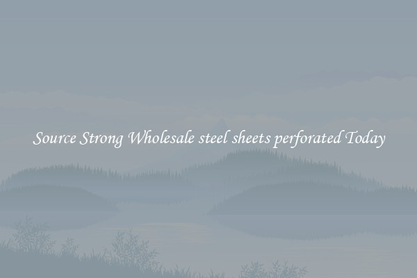 Source Strong Wholesale steel sheets perforated Today