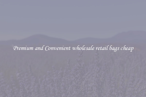 Premium and Convenient wholesale retail bags cheap