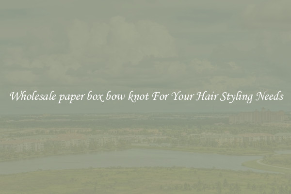 Wholesale paper box bow knot For Your Hair Styling Needs