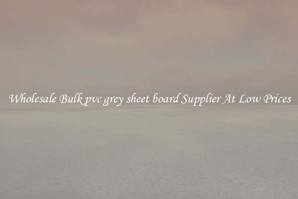 Wholesale Bulk pvc grey sheet board Supplier At Low Prices