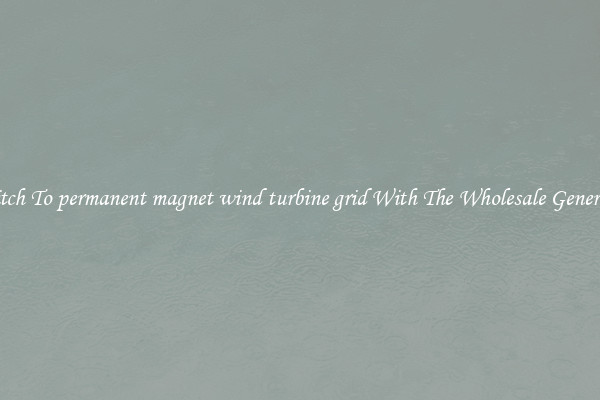 Switch To permanent magnet wind turbine grid With The Wholesale Generator