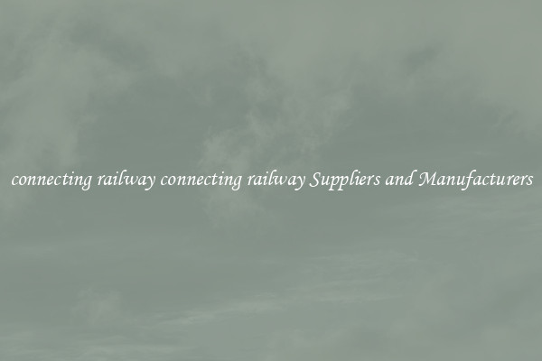 connecting railway connecting railway Suppliers and Manufacturers