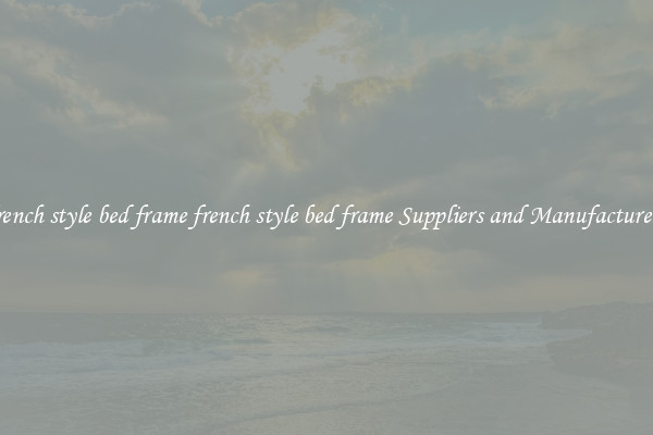 french style bed frame french style bed frame Suppliers and Manufacturers