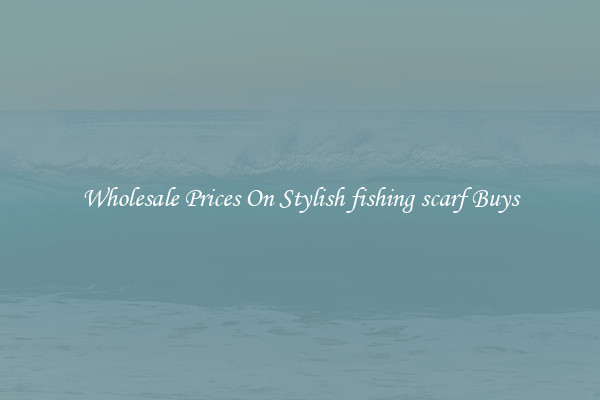 Wholesale Prices On Stylish fishing scarf Buys